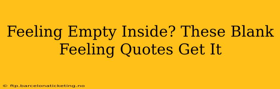 Feeling Empty Inside? These Blank Feeling Quotes Get It