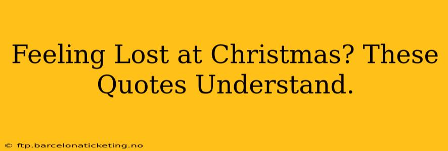 Feeling Lost at Christmas? These Quotes Understand.
