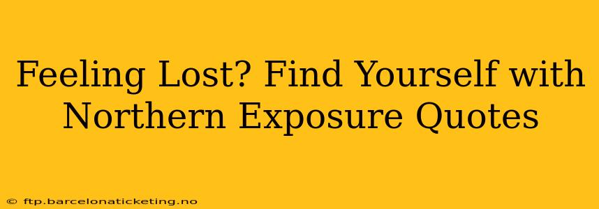 Feeling Lost? Find Yourself with Northern Exposure Quotes