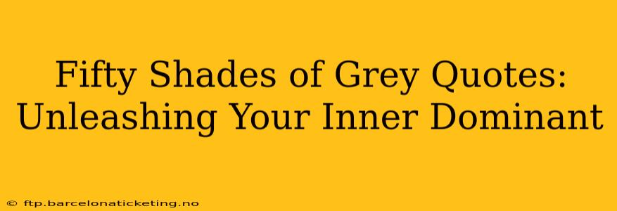 Fifty Shades of Grey Quotes: Unleashing Your Inner Dominant