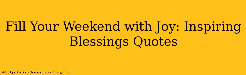 Fill Your Weekend with Joy: Inspiring Blessings Quotes