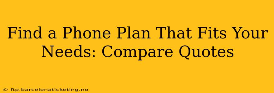 Find a Phone Plan That Fits Your Needs: Compare Quotes