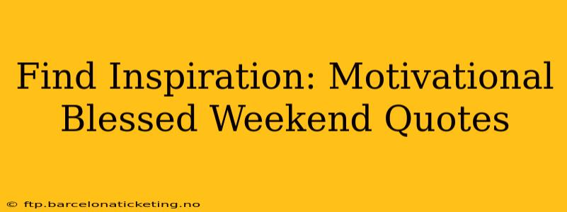 Find Inspiration: Motivational Blessed Weekend Quotes