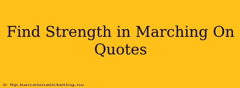 Find Strength in Marching On Quotes