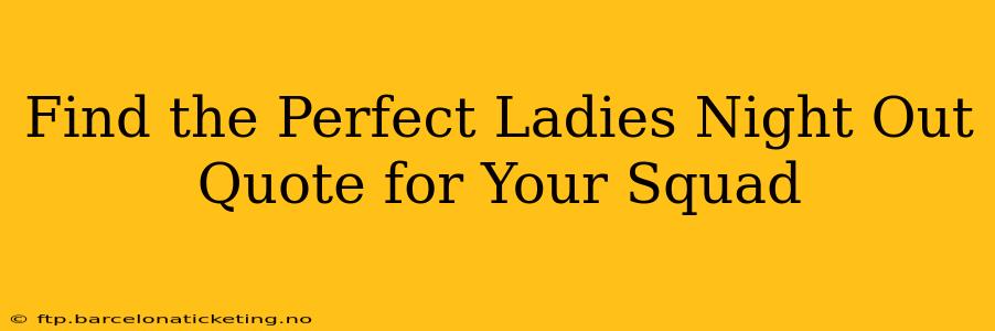 Find the Perfect Ladies Night Out Quote for Your Squad