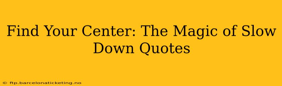 Find Your Center: The Magic of Slow Down Quotes
