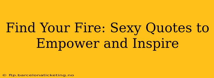 Find Your Fire: Sexy Quotes to Empower and Inspire