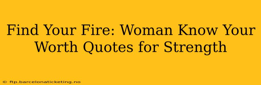 Find Your Fire: Woman Know Your Worth Quotes for Strength