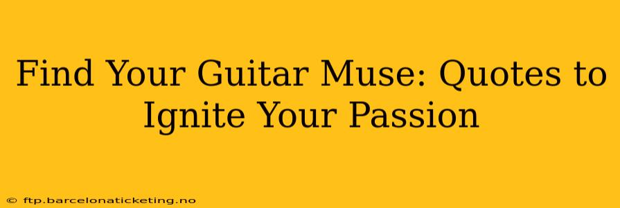 Find Your Guitar Muse: Quotes to Ignite Your Passion