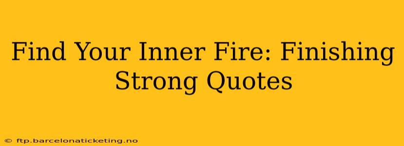 Find Your Inner Fire: Finishing Strong Quotes
