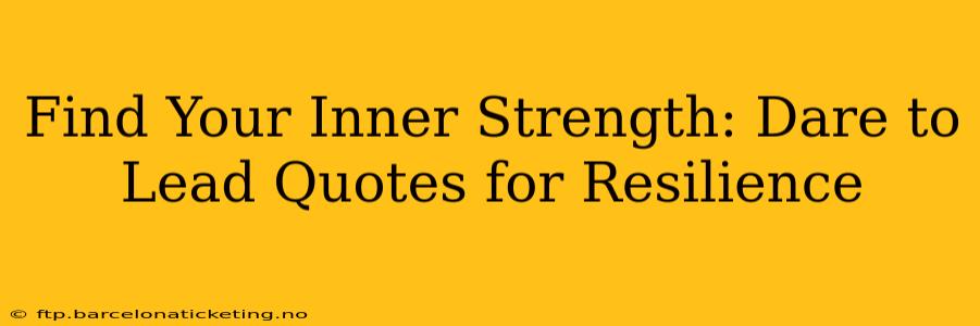 Find Your Inner Strength: Dare to Lead Quotes for Resilience