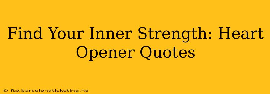 Find Your Inner Strength: Heart Opener Quotes