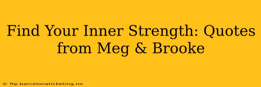 Find Your Inner Strength: Quotes from Meg & Brooke