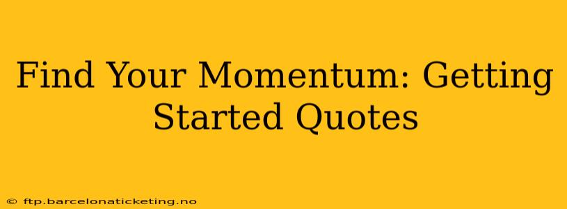 Find Your Momentum: Getting Started Quotes