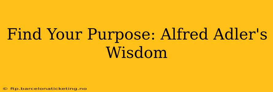 Find Your Purpose: Alfred Adler's Wisdom