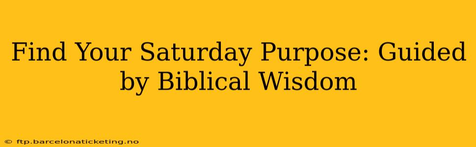 Find Your Saturday Purpose: Guided by Biblical Wisdom