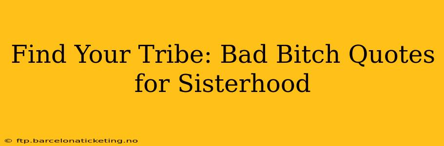 Find Your Tribe: Bad Bitch Quotes for Sisterhood