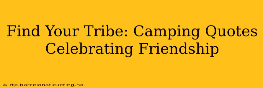 Find Your Tribe: Camping Quotes Celebrating Friendship