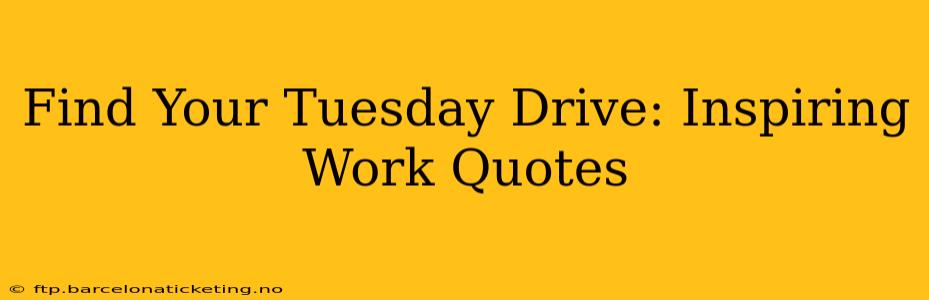 Find Your Tuesday Drive: Inspiring Work Quotes