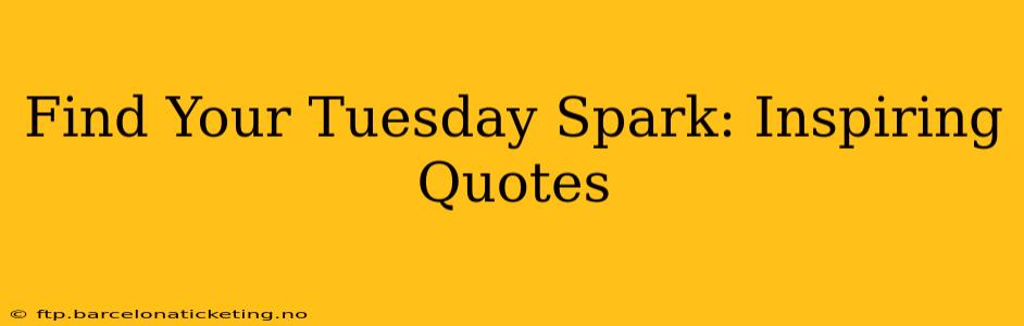 Find Your Tuesday Spark: Inspiring Quotes