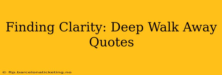 Finding Clarity: Deep Walk Away Quotes