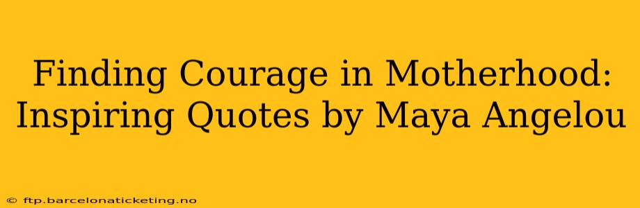 Finding Courage in Motherhood: Inspiring Quotes by Maya Angelou