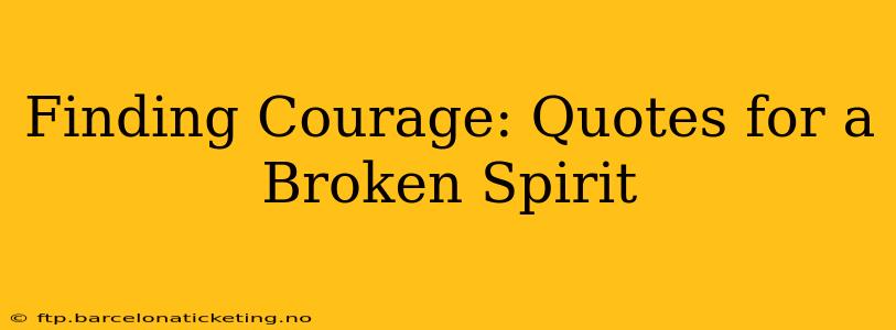 Finding Courage: Quotes for a Broken Spirit