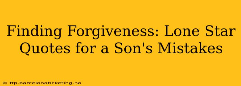 Finding Forgiveness: Lone Star Quotes for a Son's Mistakes