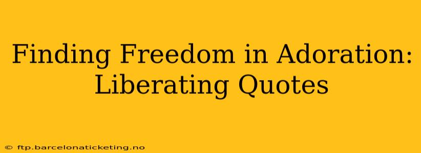 Finding Freedom in Adoration: Liberating Quotes