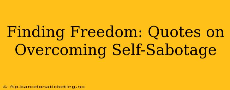 Finding Freedom: Quotes on Overcoming Self-Sabotage