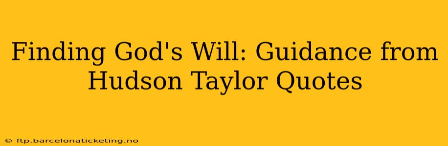 Finding God's Will: Guidance from Hudson Taylor Quotes