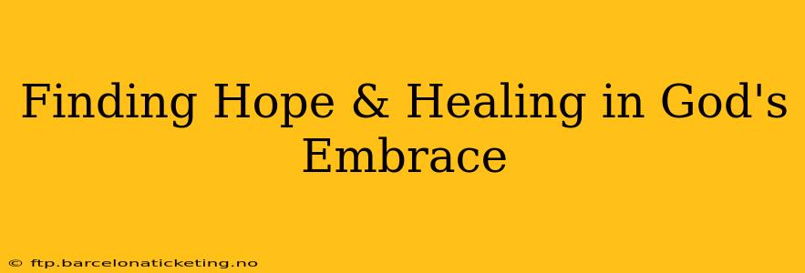 Finding Hope & Healing in God's Embrace