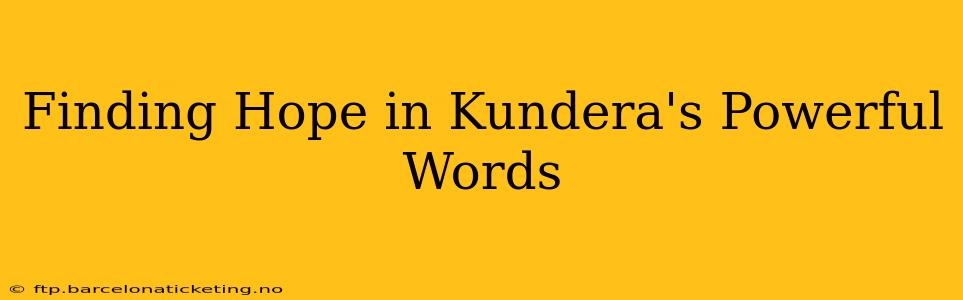 Finding Hope in Kundera's Powerful Words