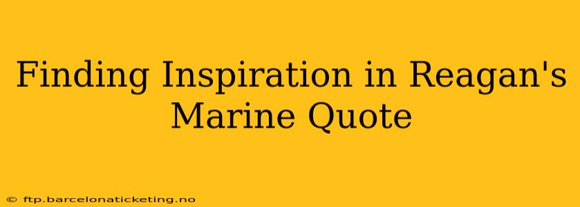 Finding Inspiration in Reagan's Marine Quote