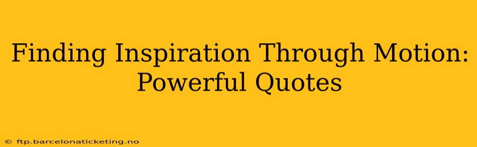 Finding Inspiration Through Motion: Powerful Quotes