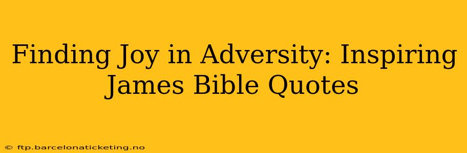 Finding Joy in Adversity: Inspiring James Bible Quotes