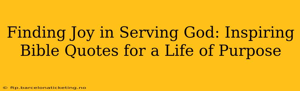 Finding Joy in Serving God: Inspiring Bible Quotes for a Life of Purpose
