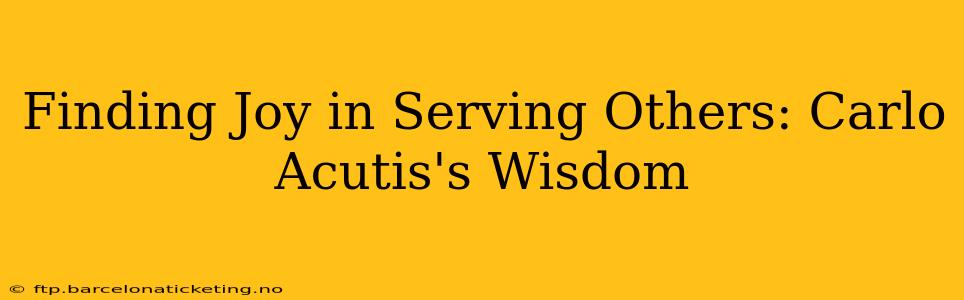 Finding Joy in Serving Others: Carlo Acutis's Wisdom