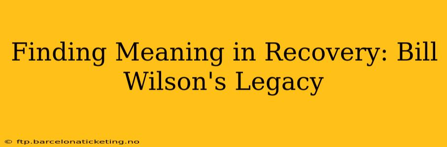 Finding Meaning in Recovery: Bill Wilson's Legacy