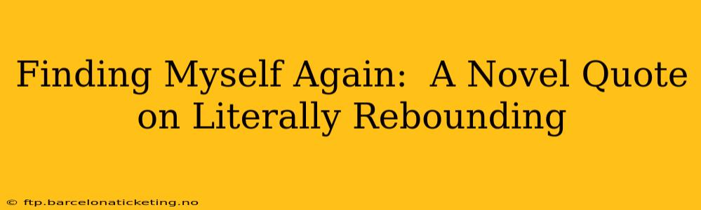 Finding Myself Again:  A Novel Quote on Literally Rebounding