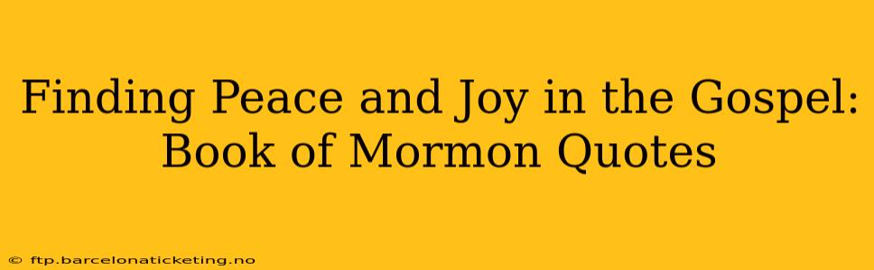 Finding Peace and Joy in the Gospel: Book of Mormon Quotes