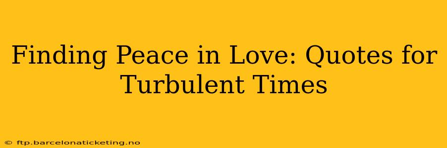 Finding Peace in Love: Quotes for Turbulent Times