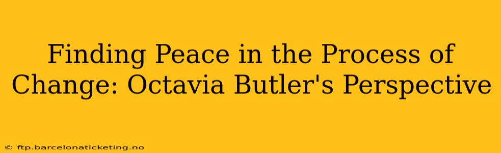 Finding Peace in the Process of Change: Octavia Butler's Perspective