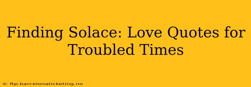 Finding Solace: Love Quotes for Troubled Times
