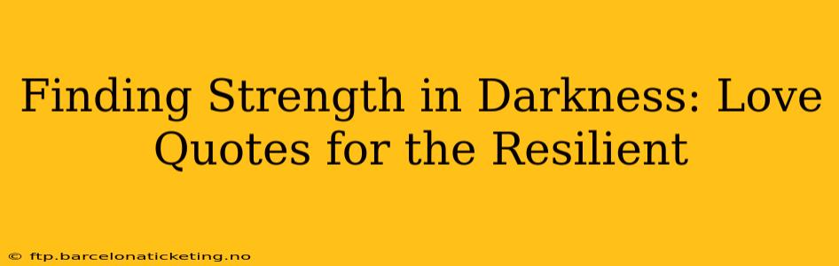 Finding Strength in Darkness: Love Quotes for the Resilient