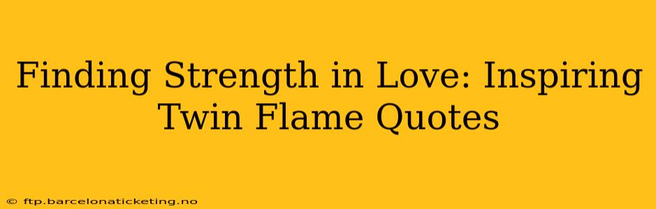 Finding Strength in Love: Inspiring Twin Flame Quotes