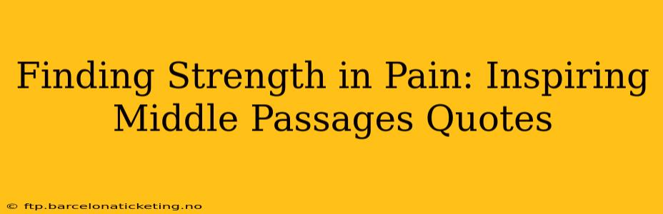 Finding Strength in Pain: Inspiring Middle Passages Quotes
