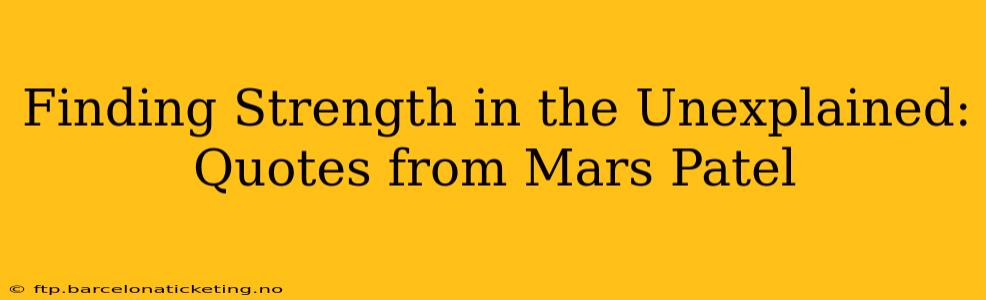Finding Strength in the Unexplained: Quotes from Mars Patel