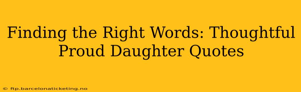 Finding the Right Words: Thoughtful Proud Daughter Quotes
