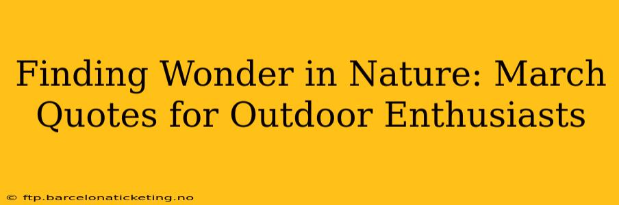 Finding Wonder in Nature: March Quotes for Outdoor Enthusiasts